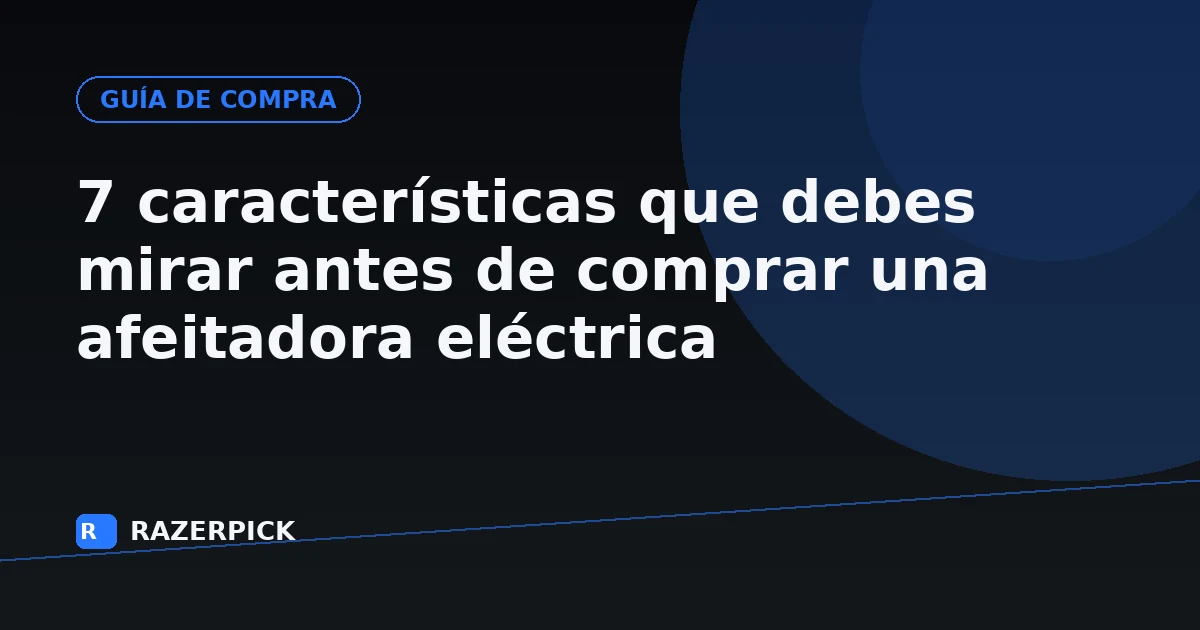 7 características que debes mirar antes de comprar una afeitadora eléctrica